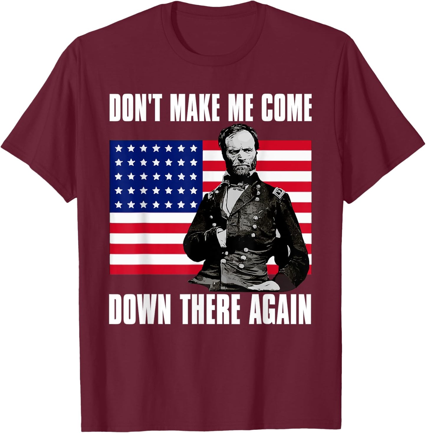 Make Me Come Down There Again | Funny General Sherman Shirt T-Shirt - T-Shirt | Maroon