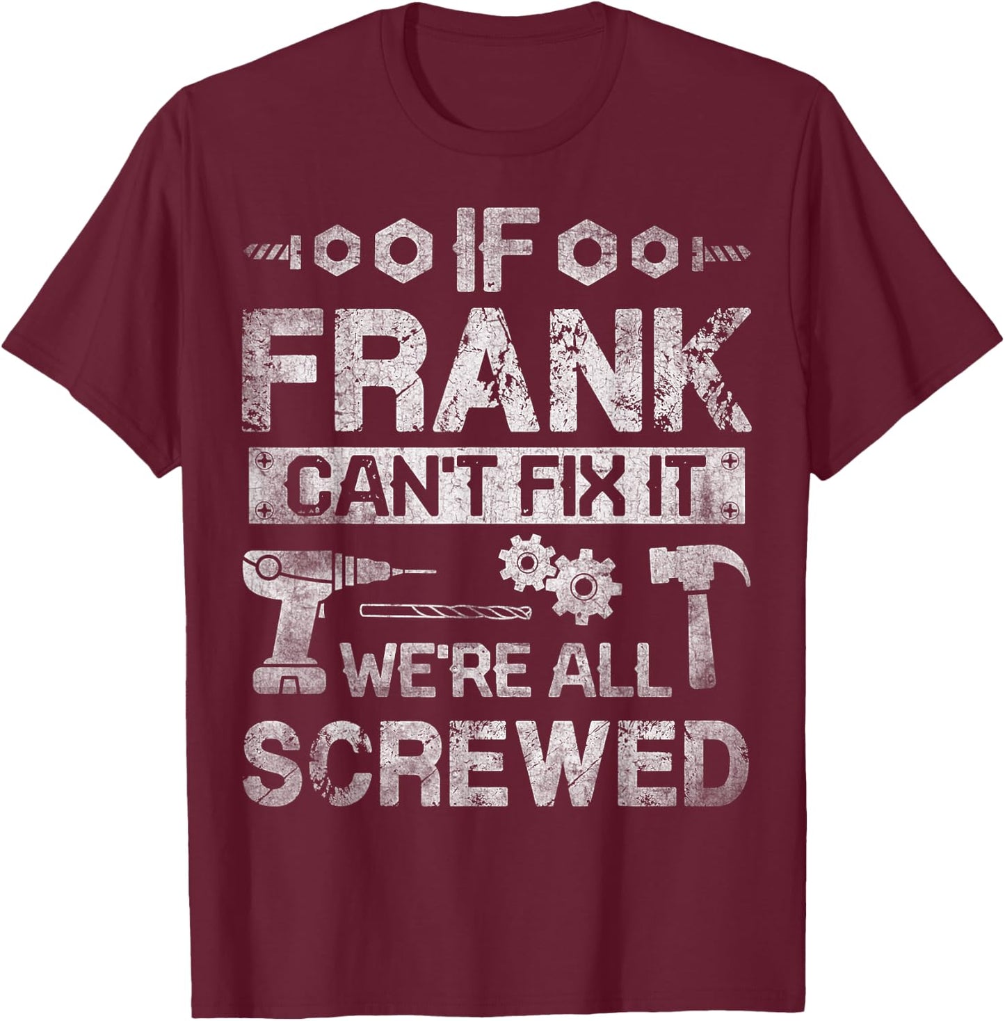 If Frank Can't Fix it We're All Screwed Funny Fathers Gift T-Shirt - T-Shirt | Maroon