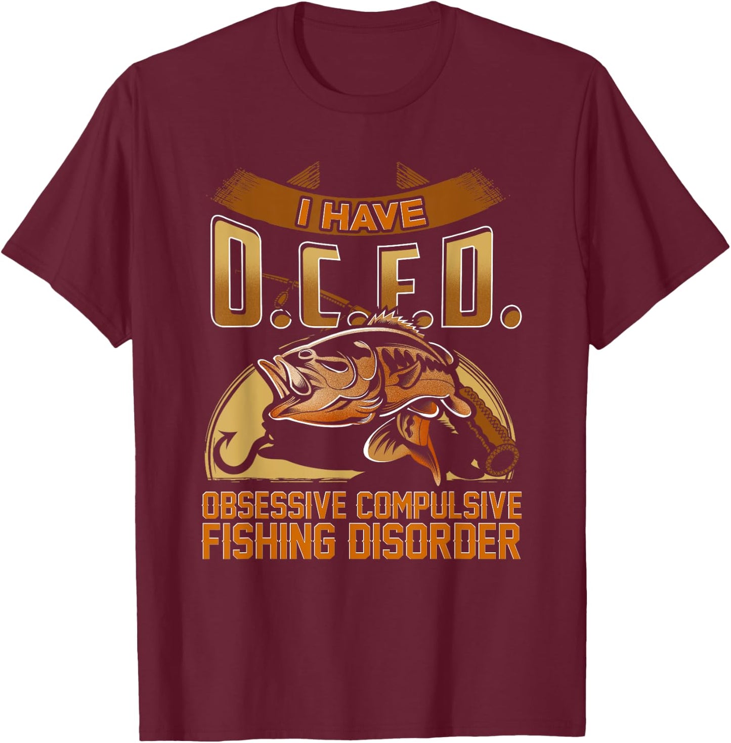 I Have O.C.F.D. Obsessive Compulsive Fishing Disorder Shirt T-Shirt - T-Shirt | Maroon