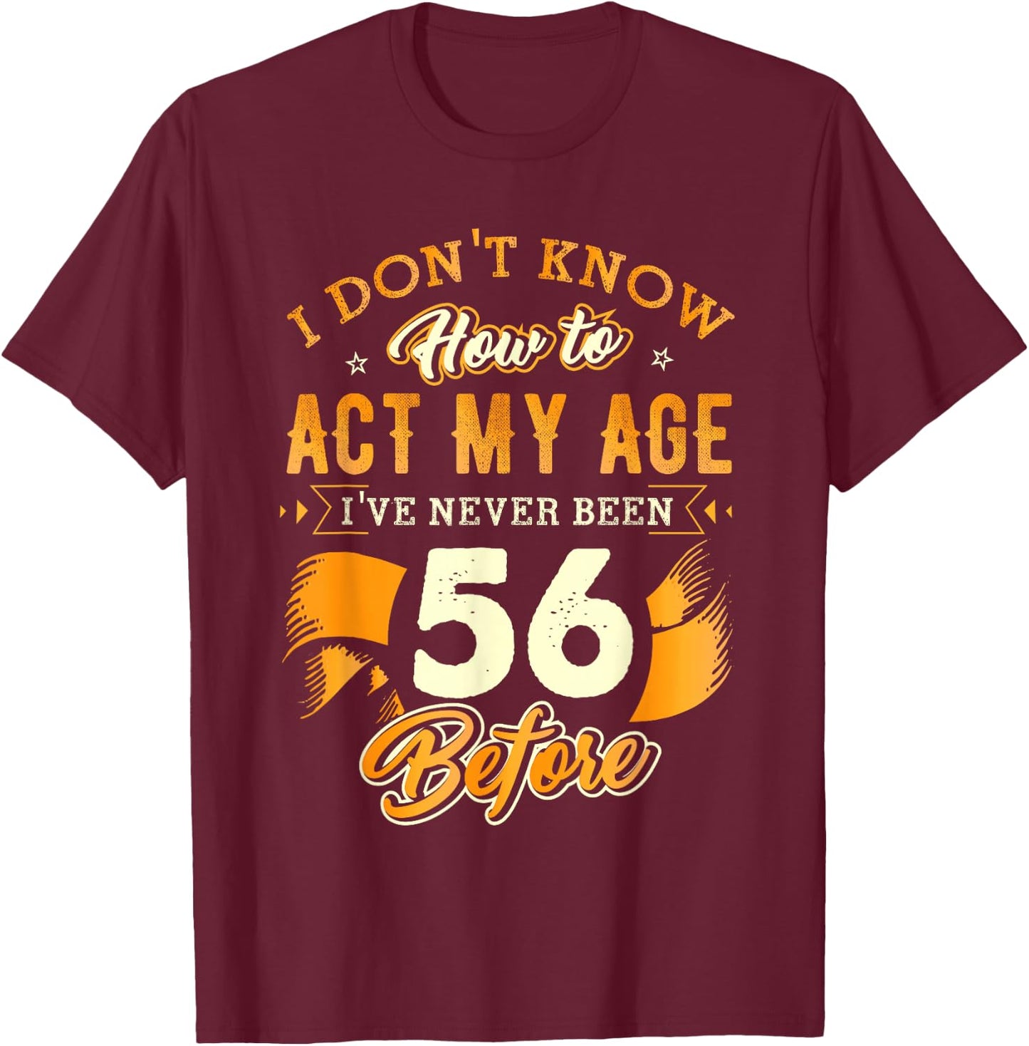 56th Birthday Gifts Funny How to Act My Age 56 Years Old D1 T-Shirt - T-Shirt | Maroon