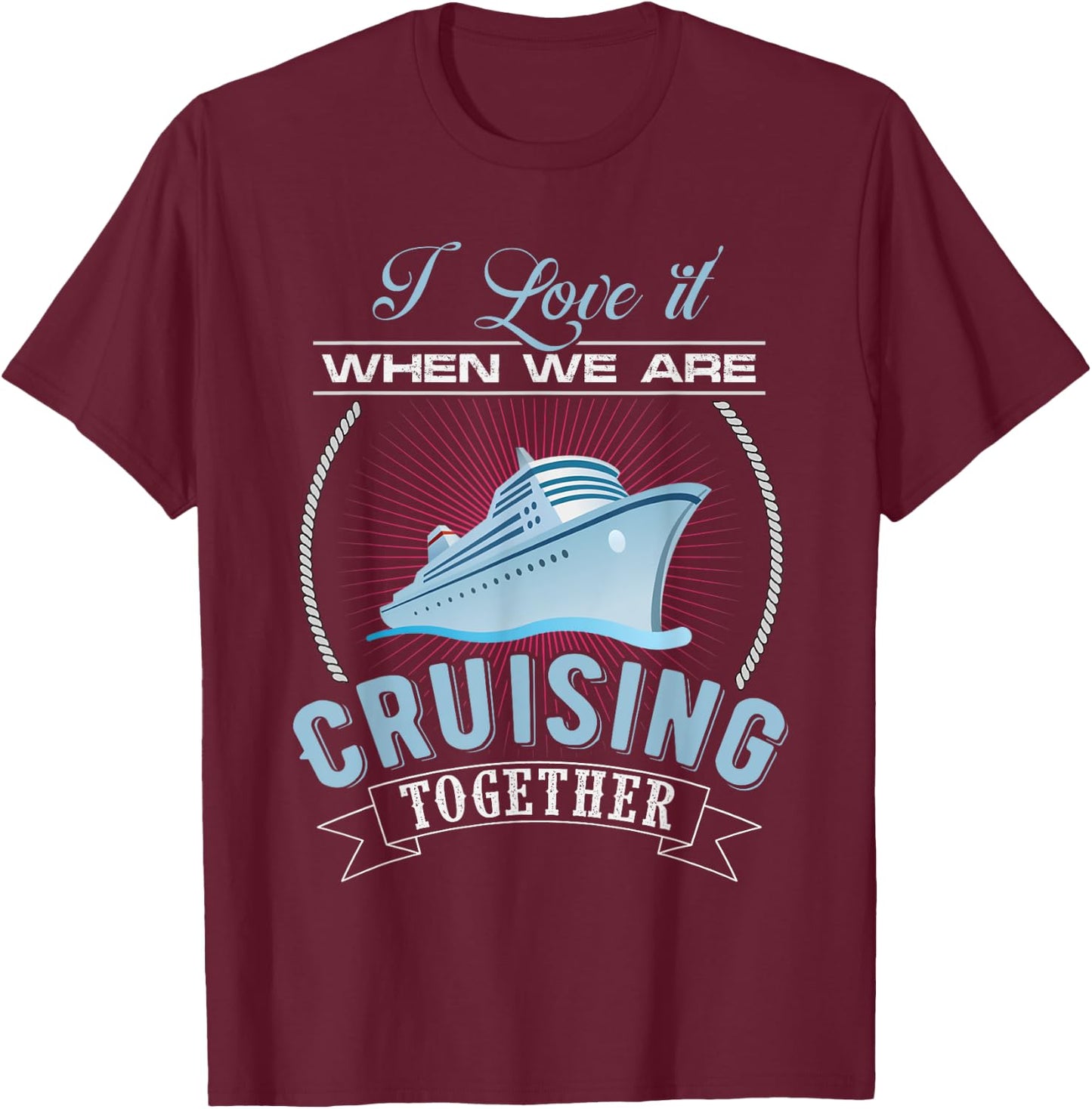 I Love It When We Are Cruising Together Men and Women Cruise T-Shirt - T-Shirt | Maroon