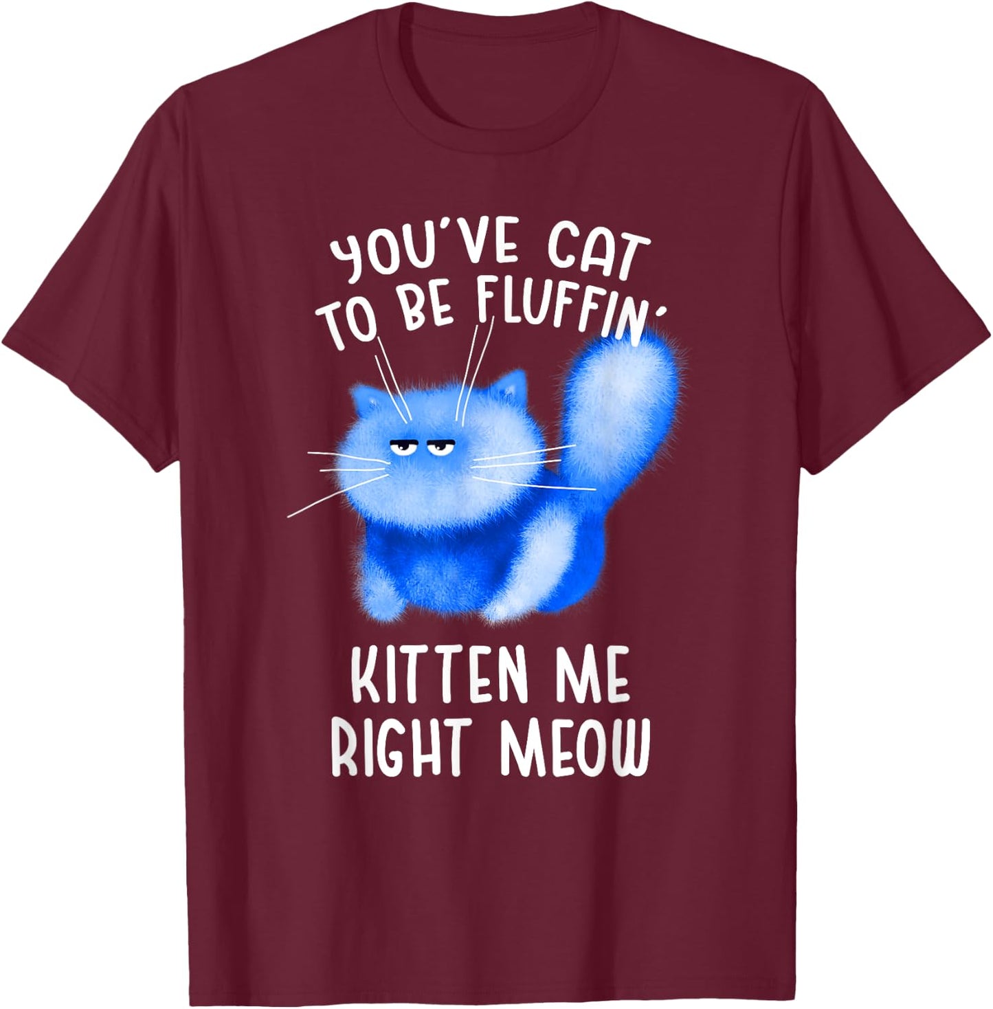 You've Cat To Be Fluffin' Kitten Me Right Meow - Cat Pun T-Shirt - T-Shirt | Maroon