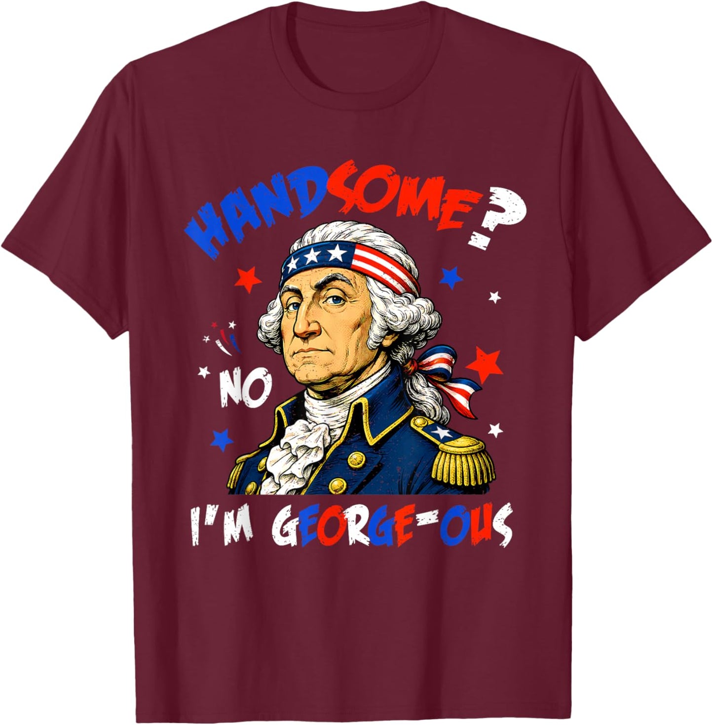 Funny Handsome No Georgeous Washington Patriotic 4th of July T-Shirt - T-Shirt | Maroon