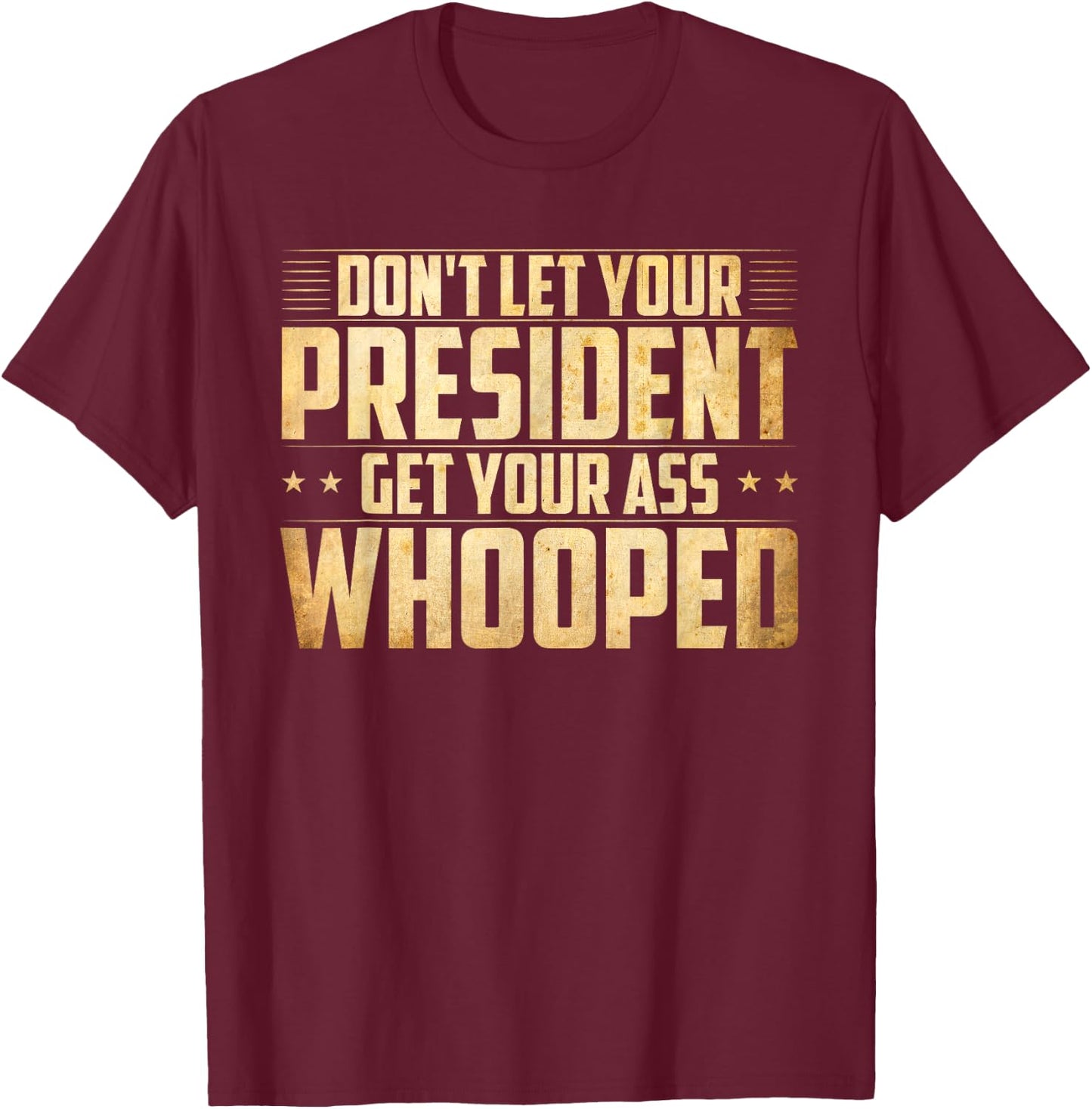 Don't Let Your President Get Your Ass Whooped T-Shirt - T-Shirt | Maroon