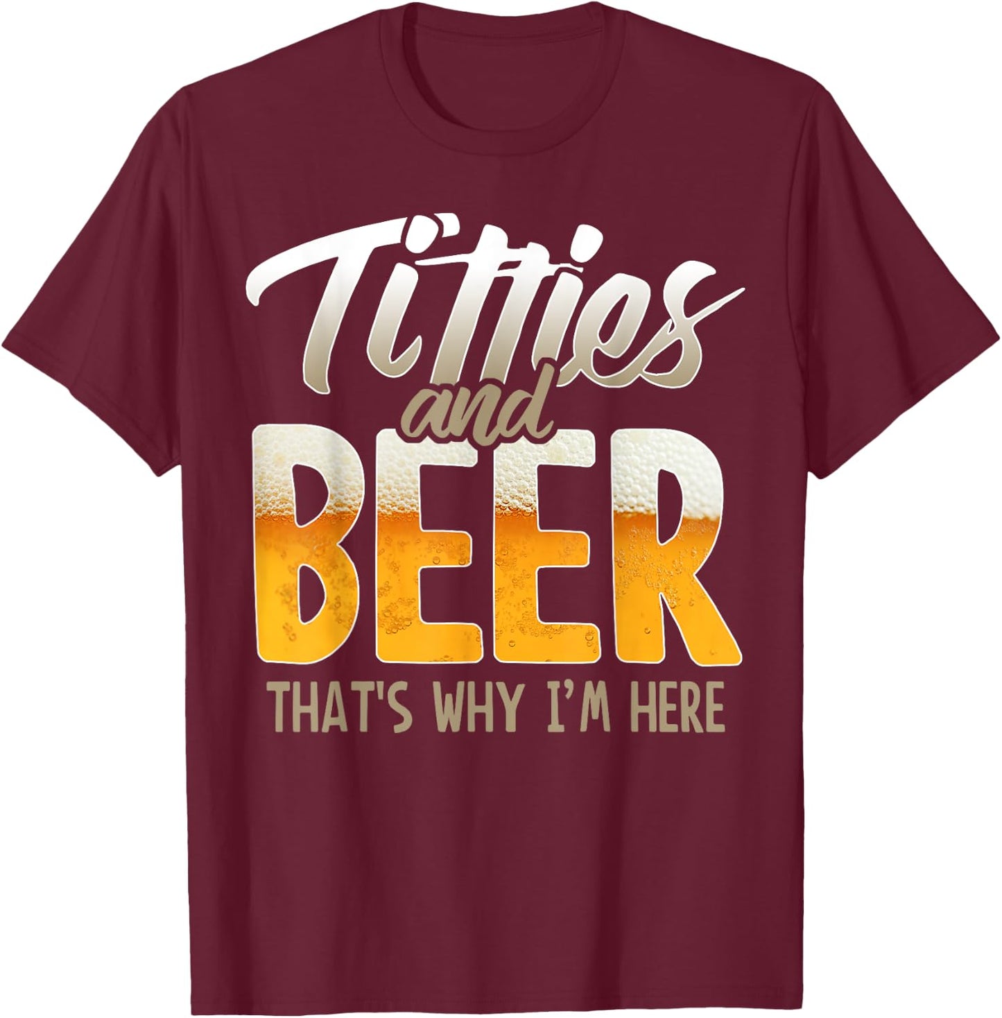 Titties and Beer thats why im here T-Shirt - T-Shirt | Maroon