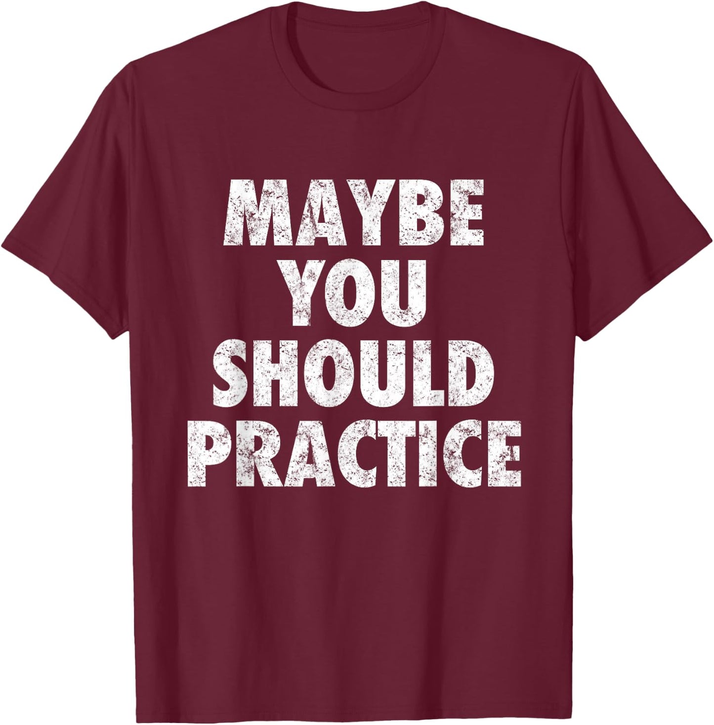 Maybe You Should Practice T-Shirt - T-Shirt | Maroon