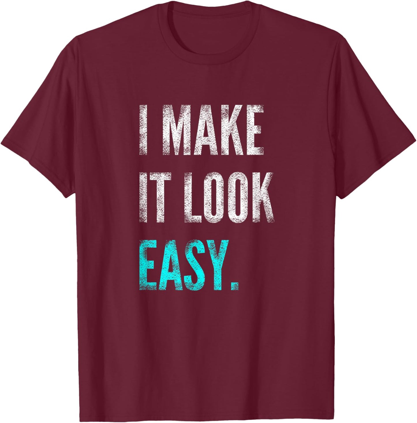 I Make It Look Easy | Motivational Workout Gym T-Shirt - T-Shirt | Maroon