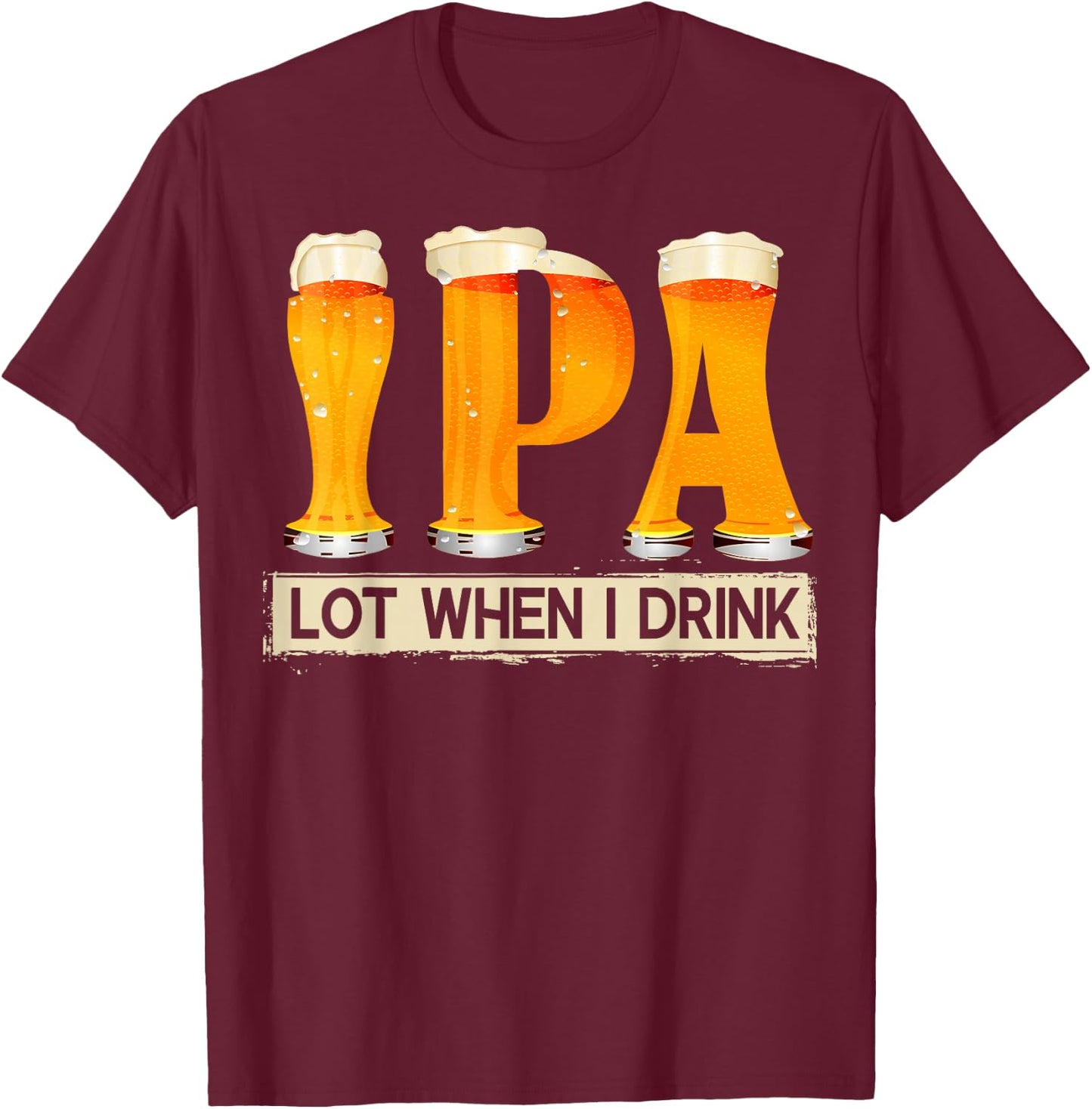 IPA Lot When I Drink Funny For Beer Lovers Shirt Gift T-Shirt - T-Shirt | Maroon
