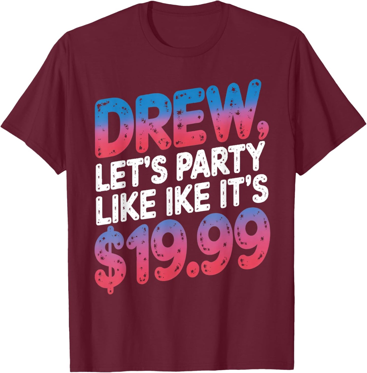 Drew let's party like it's $19.99 Enthusiastic Phrase T-Shirt - T-Shirt | Maroon