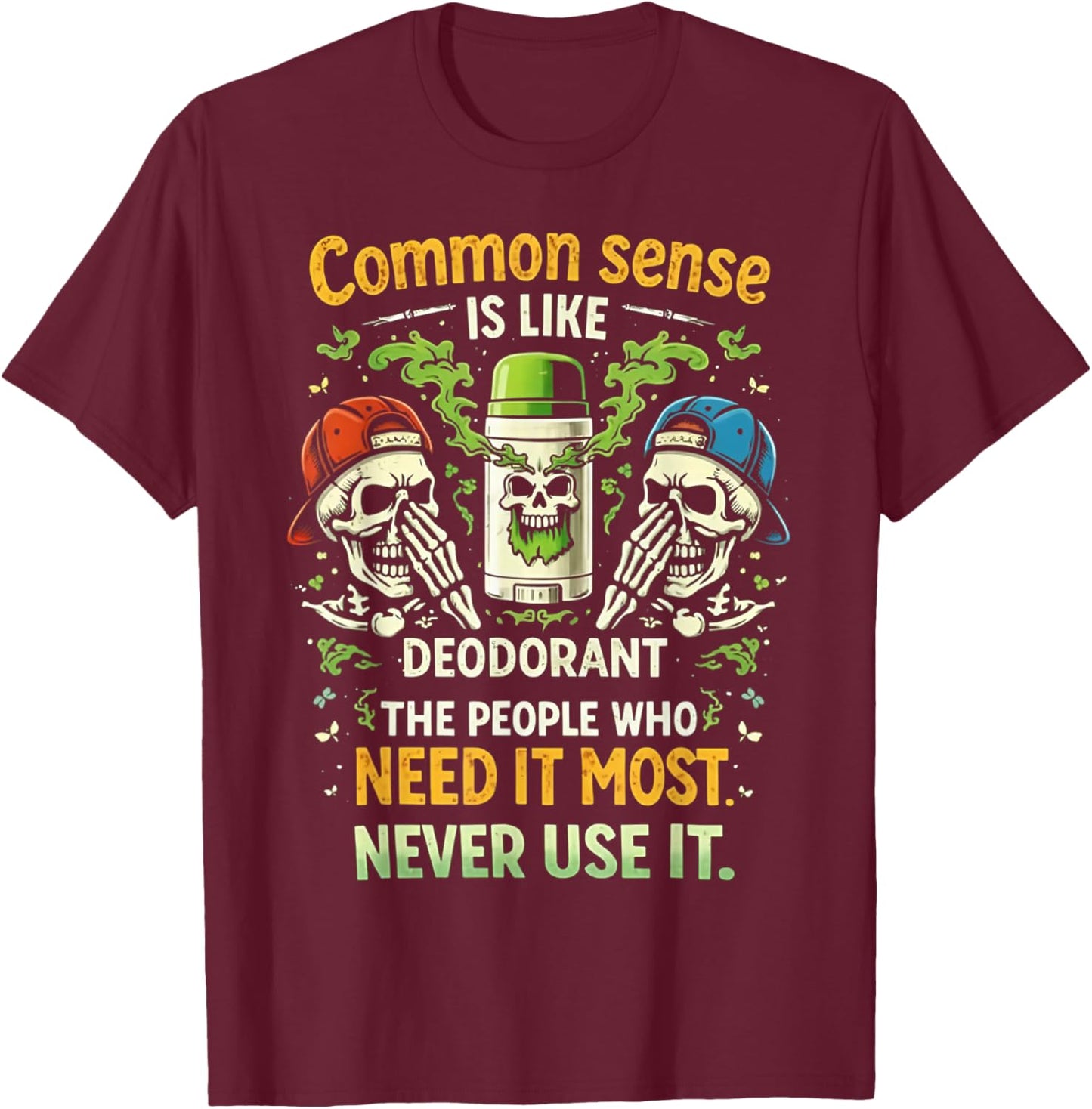 Common Sense is Like Deodorant Those Who Need It The Most T-Shirt - T-Shirt | Maroon