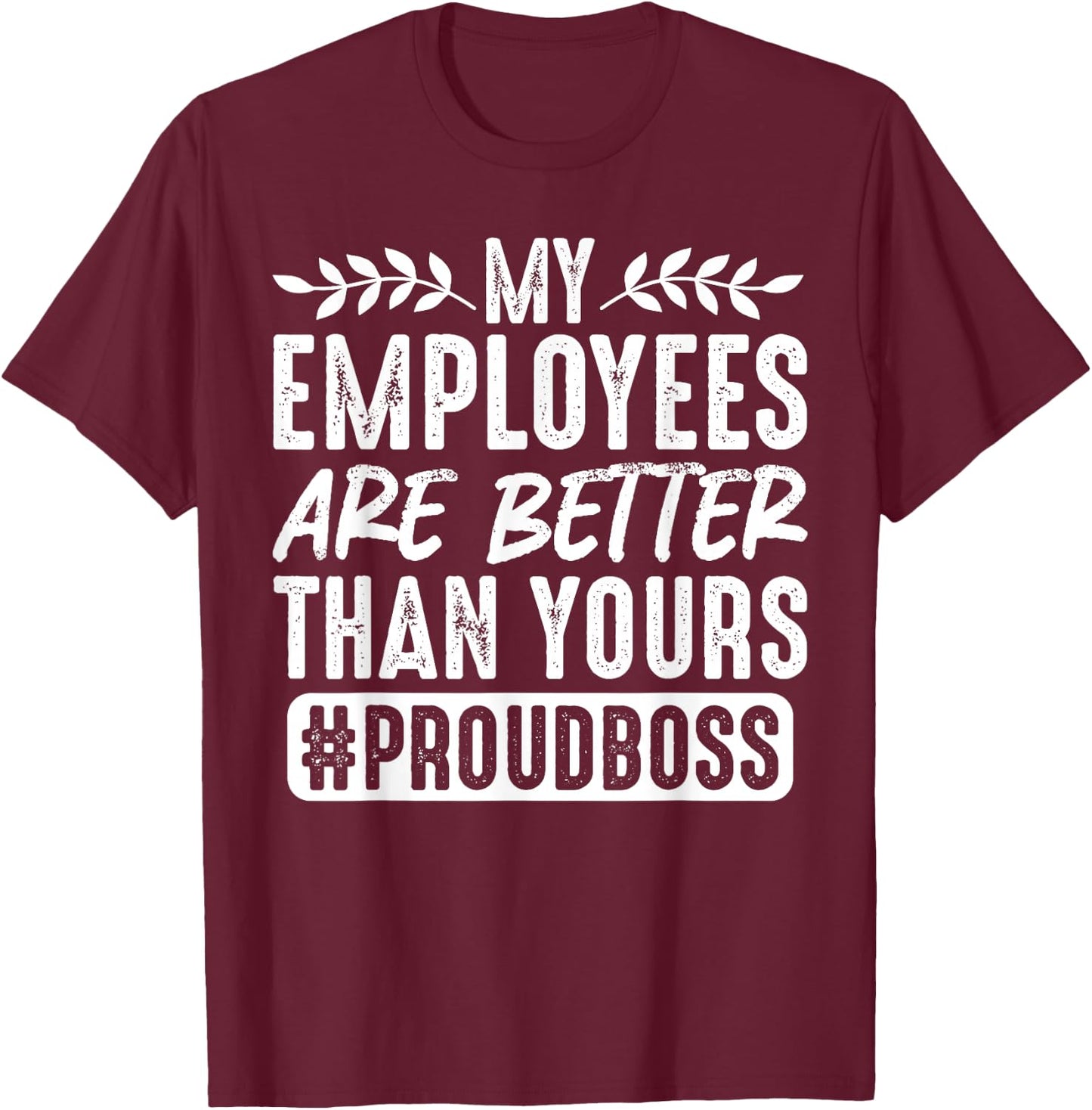 My Employees Are Better Than Yours #ProudBoss T-Shirt - T-Shirt | Maroon