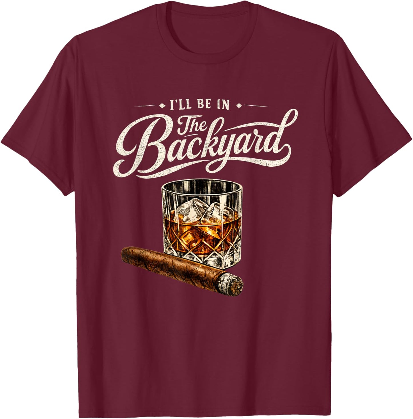 I’ll Be in The Backyard Bourbon Cigar Humor T-Shirt - T-Shirt | Maroon
