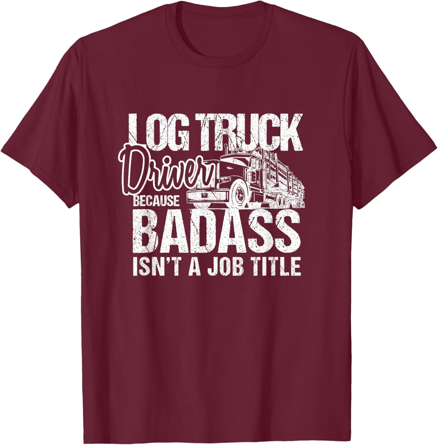 Funny Log Truck Driver Badass Logging Trucker Novelty T-Shirt - T-Shirt | Maroon