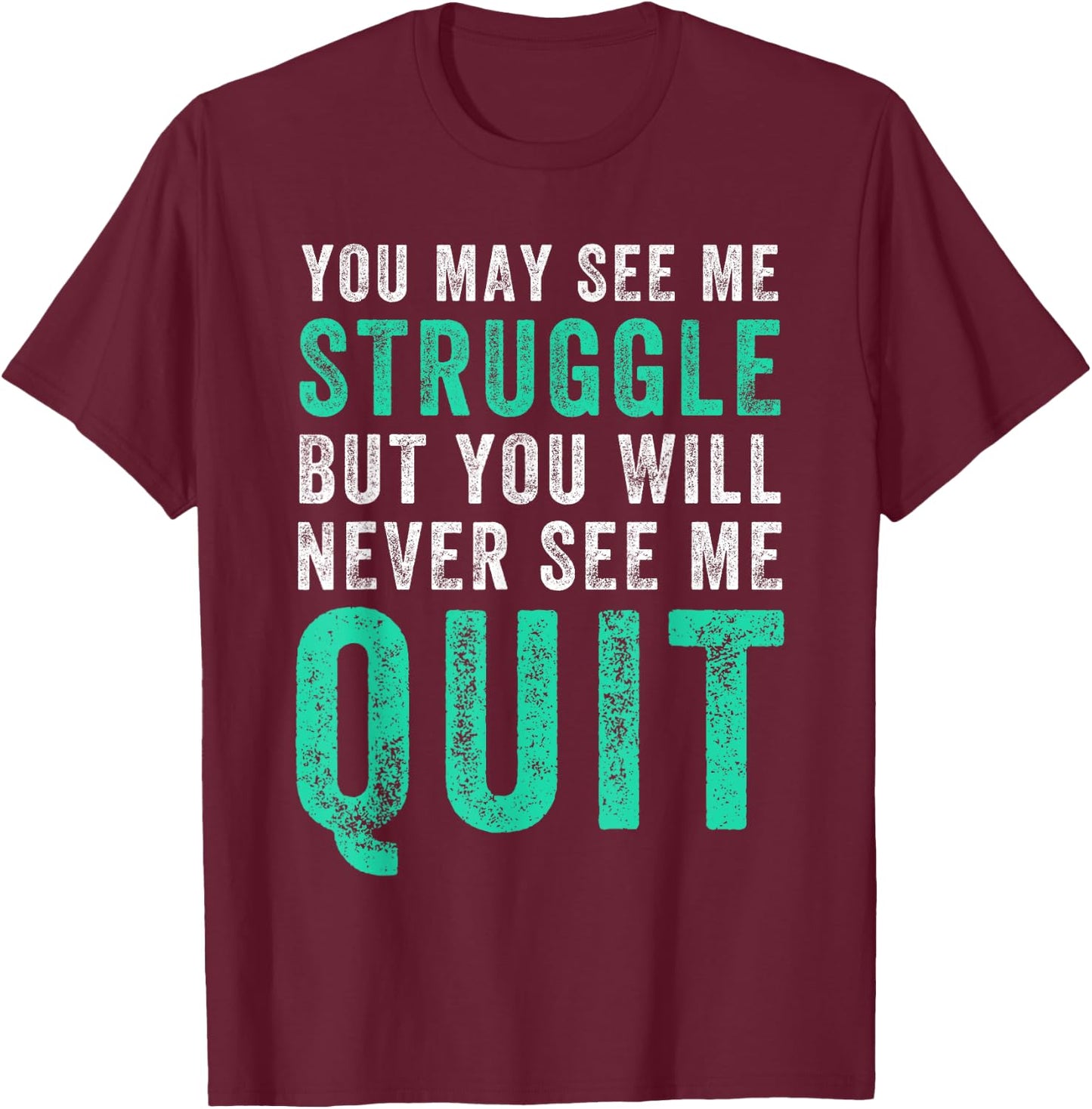 You May See Me Struggle But You Will Never See Me Quit Shirt T-Shirt - T-Shirt | Maroon