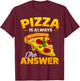 Pizza is Always the Answer Pizza Lover T-Shirt - T-Shirt | Maroon