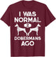 I Was Normal 2 Dobermans Ago Funny Dog Lover Men Women Pet T-Shirt - T-Shirt | Maroon