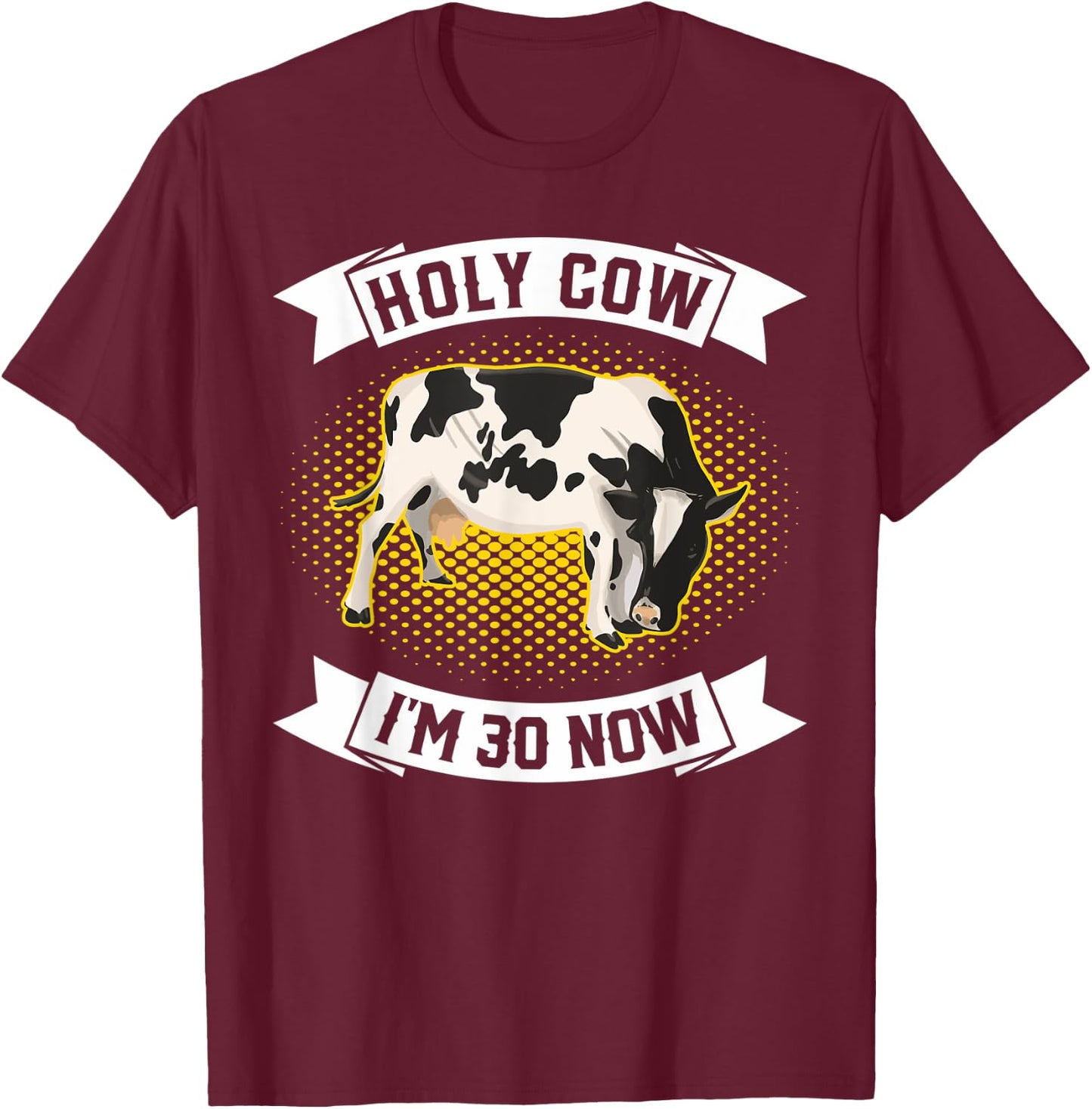 Holy Cow I'm 30 Now - Funny 30th Birthday Sarcastic sayings T-Shirt - T-Shirt | Maroon
