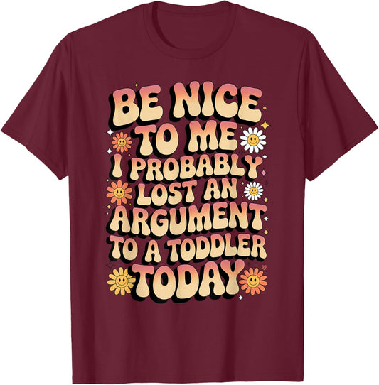 Be Nice to Me I Probably Lost an Argument to A Toddler Today T-Shirt - T-Shirt | Maroon