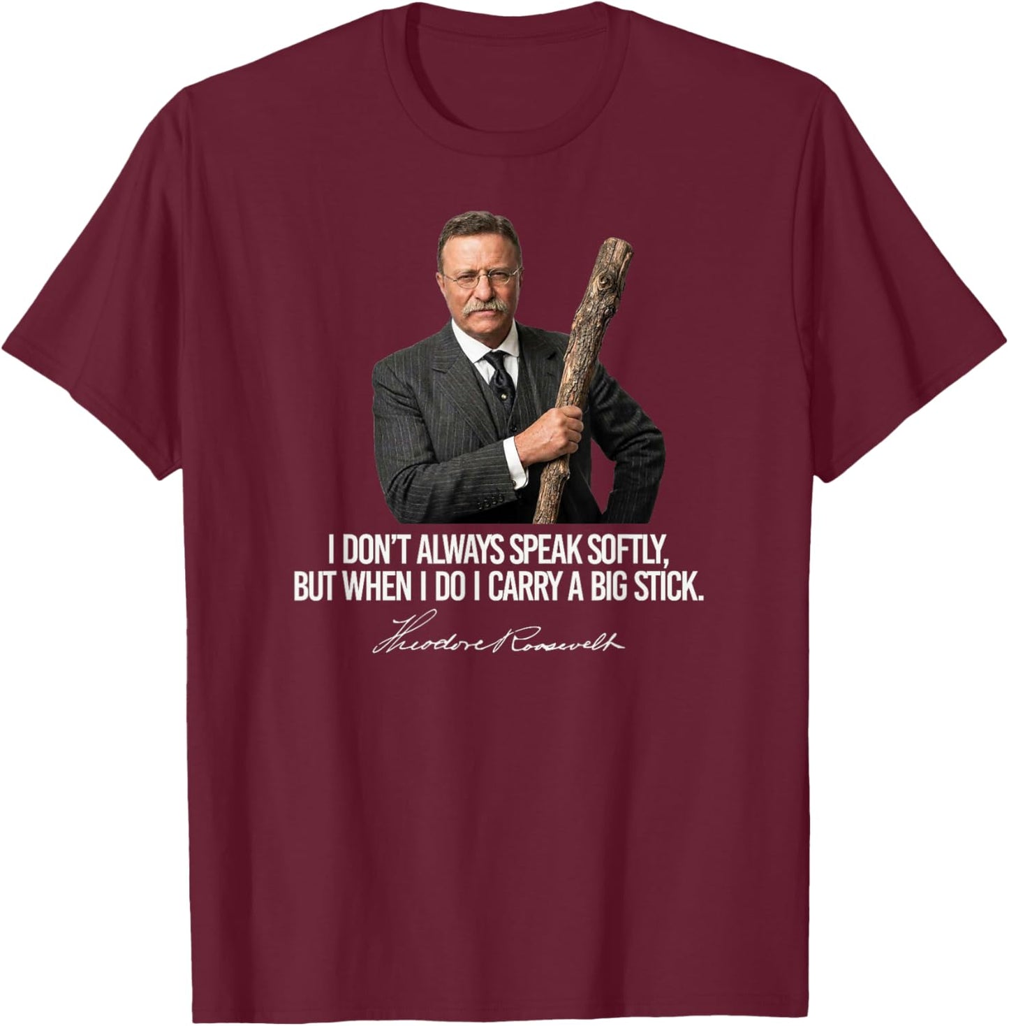 I Don't Always Speak Softly Theodore Roosevelt Funny T-Shirt - T-Shirt | Maroon