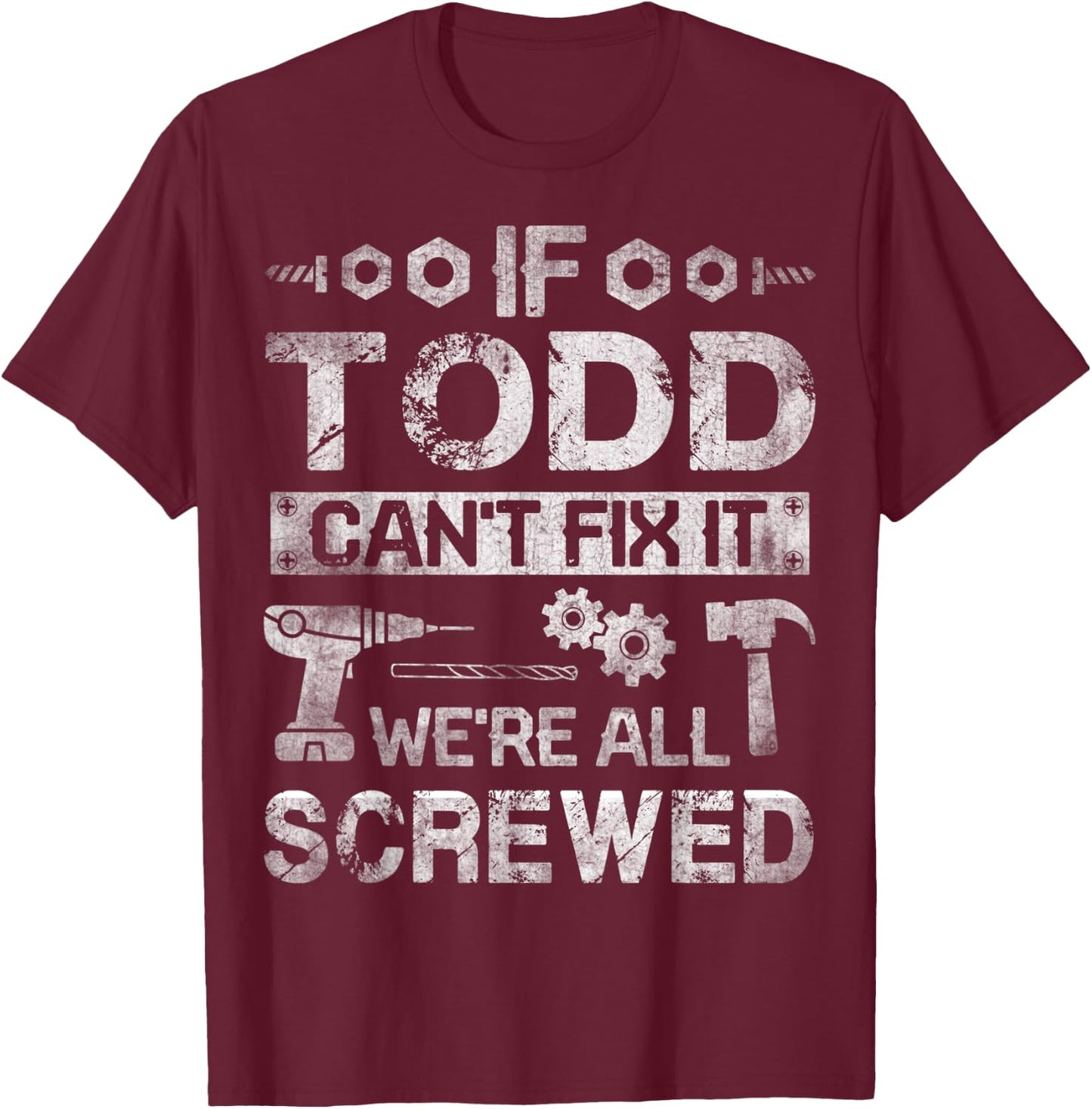 If Todd Can't Fix it We're All Screwed Funny Fathers Gift T-Shirt - T-Shirt | Maroon