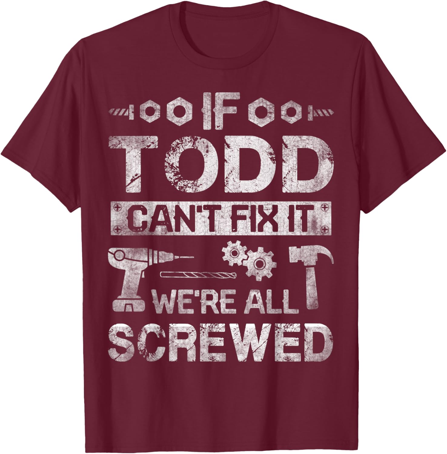 If Todd Can't Fix it We're All Screwed Funny Fathers Gift T-Shirt - T-Shirt | Maroon