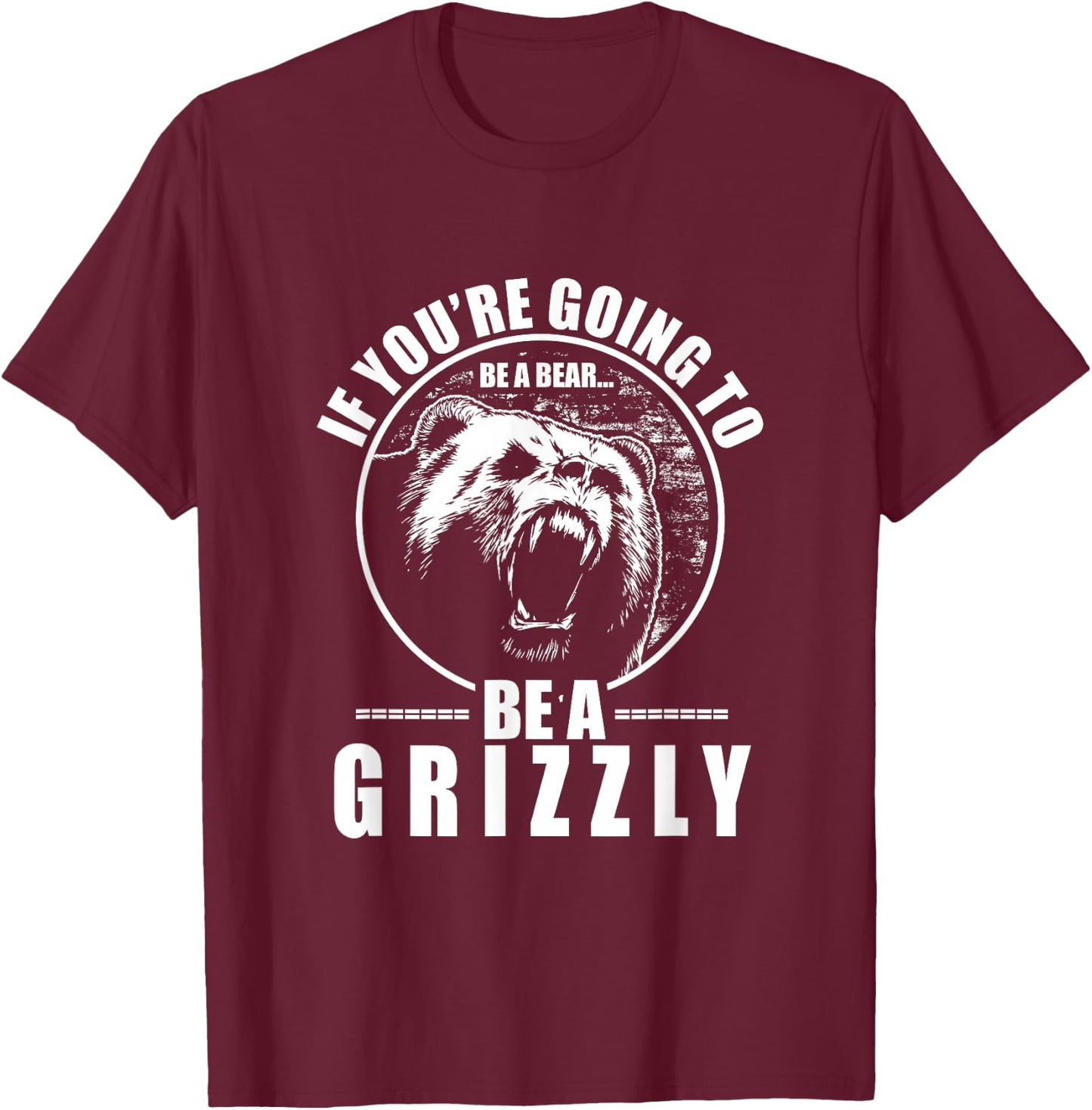 If You're Going To Be A Bear Be A Grizzly Funny T-Shirt - T-Shirt | Maroon