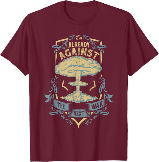 I'm Already Against the Next War Anti-War Peace T-Shirt - T-Shirt | Maroon