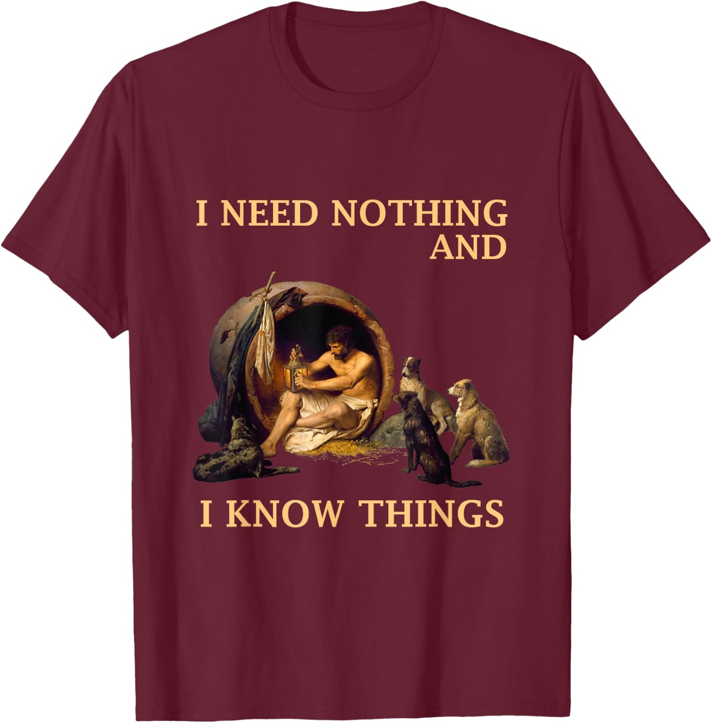 Diogenes I Need Nothing And I Know Things Philosopher Shirt T-Shirt - T-Shirt | Maroon