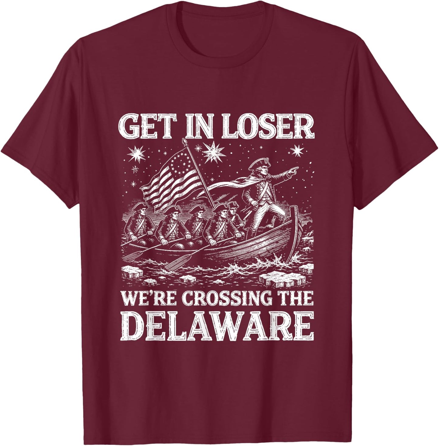 Get in Loser We're Crossing The Delaware 4th of July USA T-Shirt - T-Shirt | Maroon