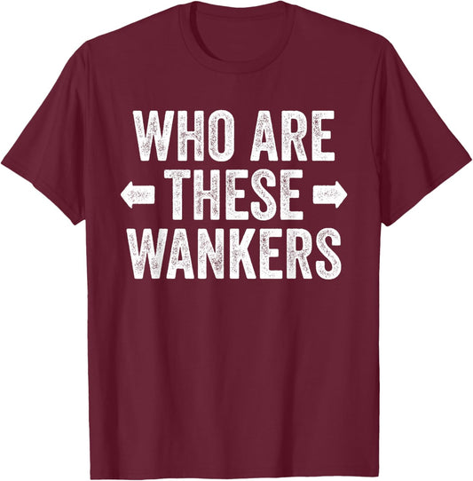 Who are These Wankers Funny Rude Adult Insult British Joke T-Shirt - T-Shirt | Maroon