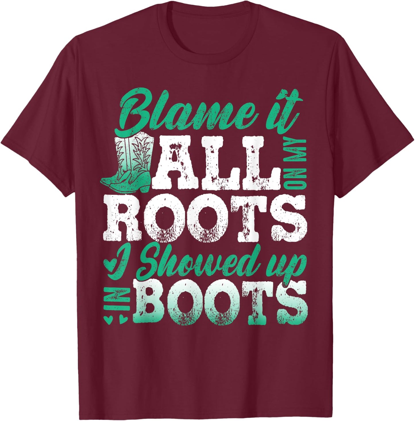 Blame It All On My Roots I Showed Up In Boots T-Shirt - T-Shirt | Maroon