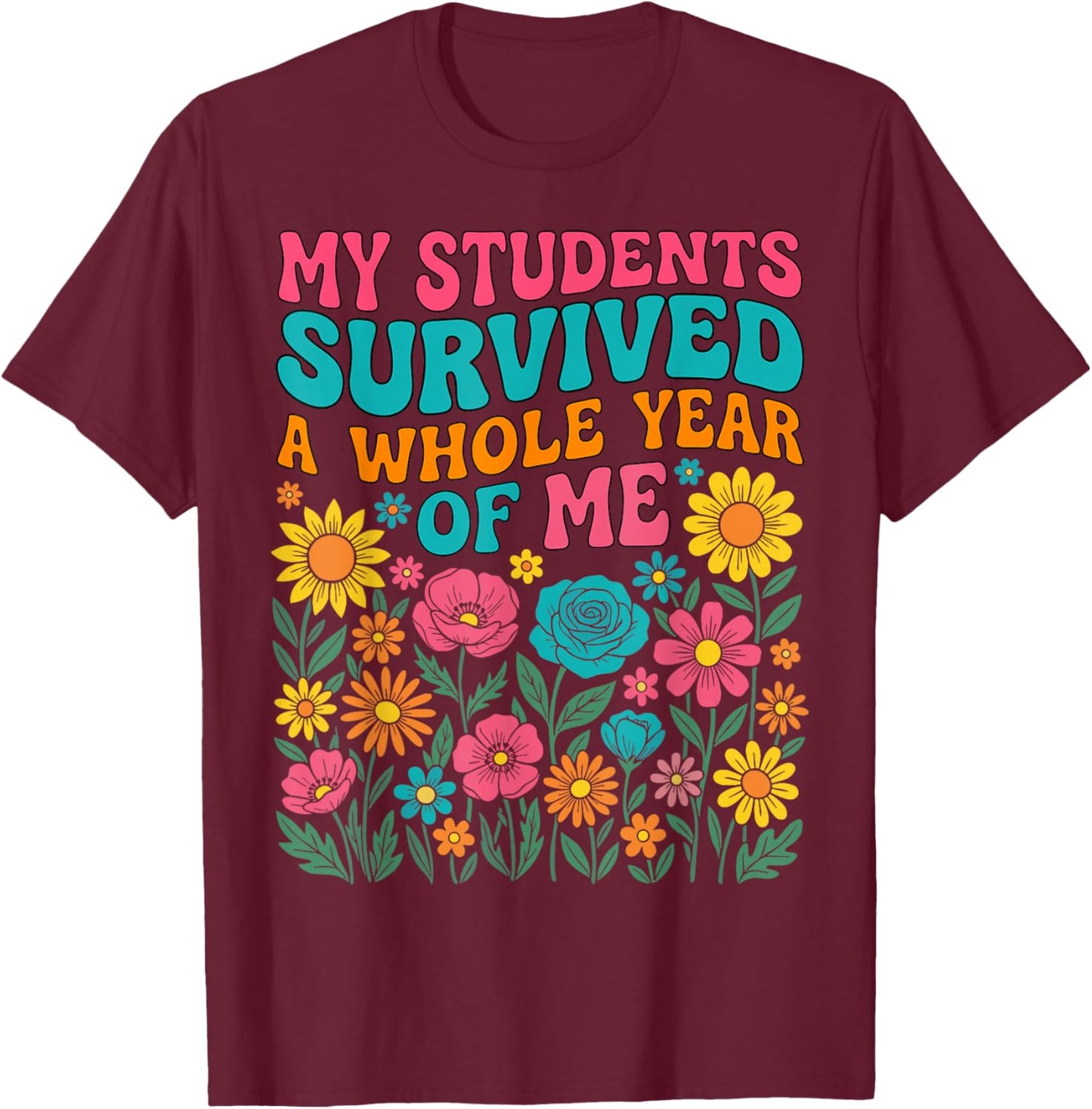 My Students Survived A Whole Year of Me Last Day of School T-Shirt - T-Shirt | Maroon