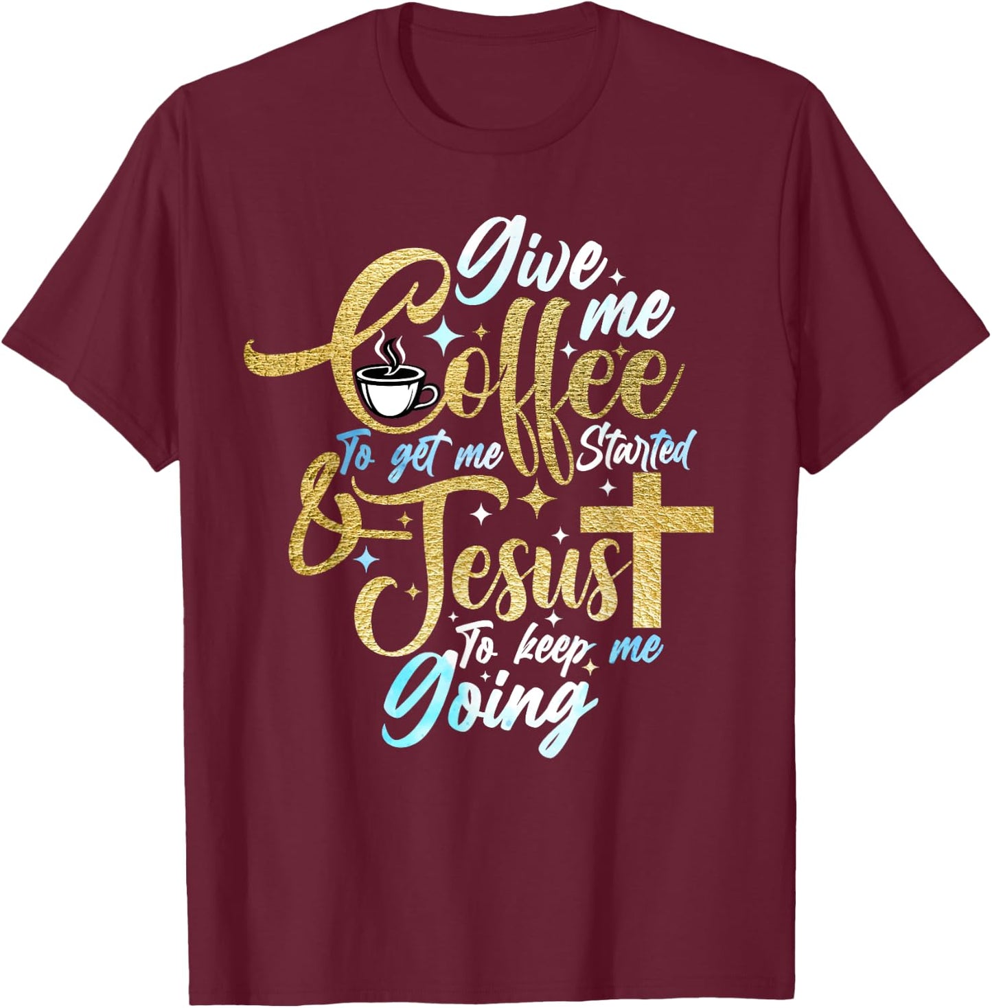 Christian Give Me Coffee To Get Started Jesus Keep Me Going T-Shirt - T-Shirt | Maroon