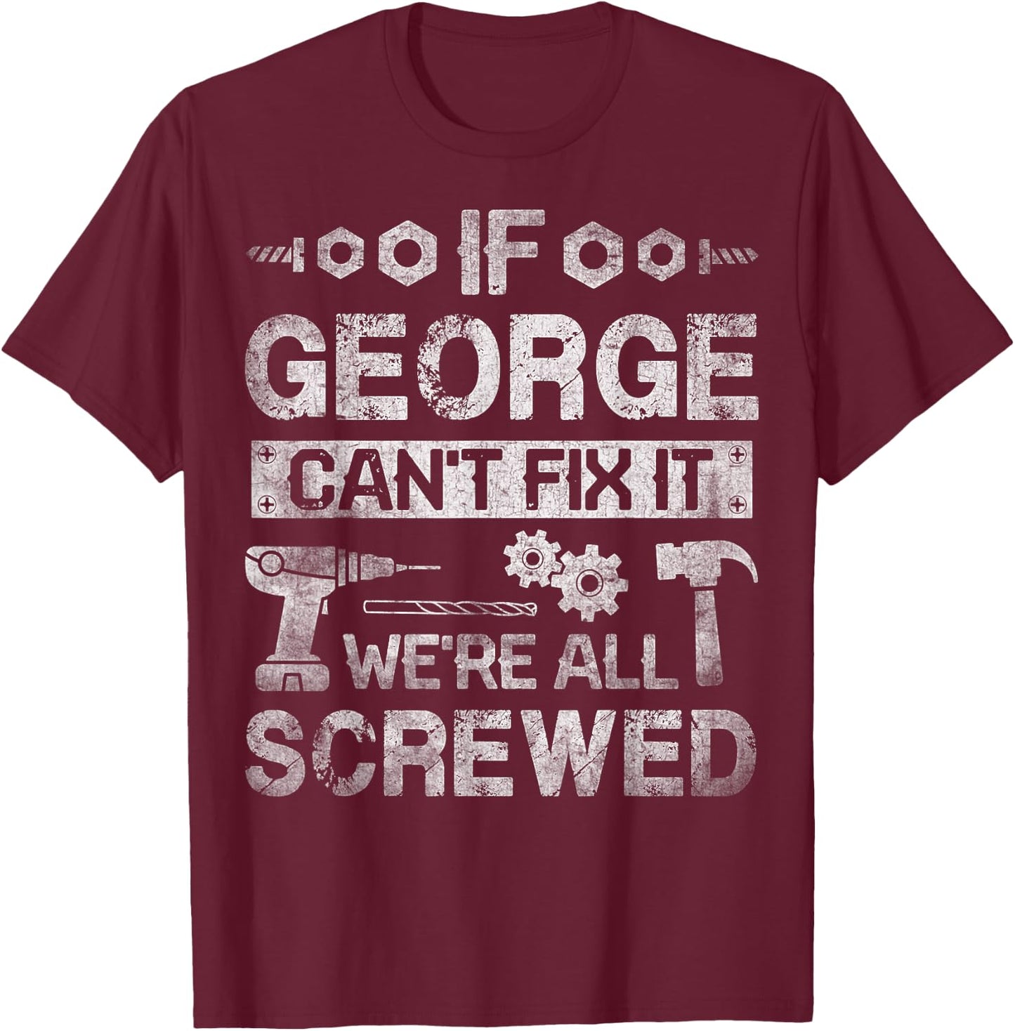 If George Can't Fix it We're All Screwed Funny Fathers Gift T-Shirt - T-Shirt | Maroon