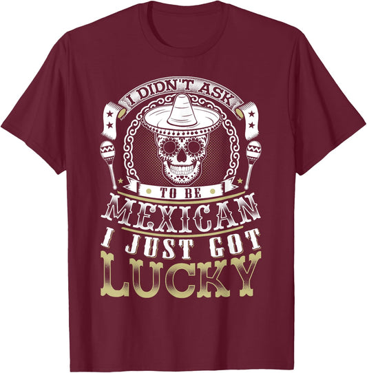 I Didn't Ask to Be Mexican, I Just Got Lucky Shirt T-Shirt - T-Shirt | Maroon