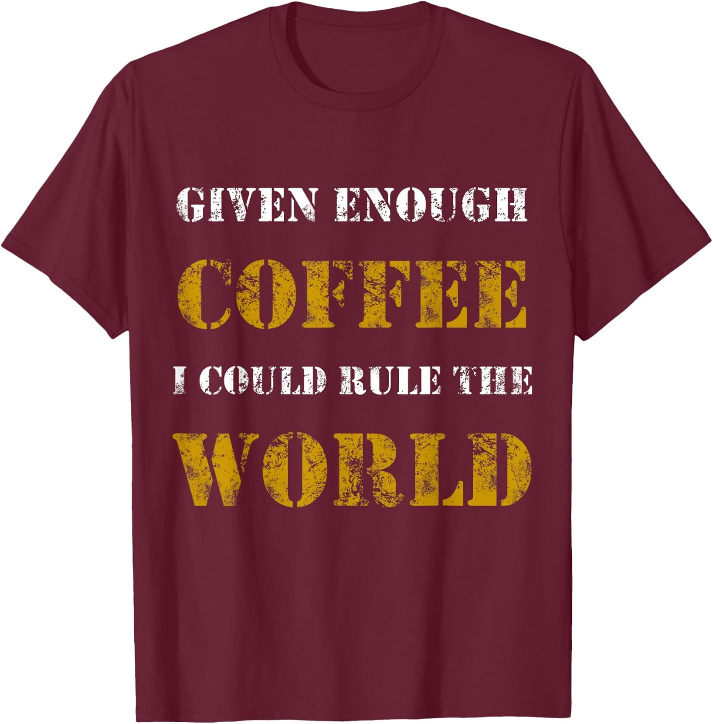 Funny Sarcastic Given Enough Coffee I Could Rule the world T-Shirt - T-Shirt | Maroon
