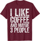 I Like Coffee And Maybe 3 People Shirt Men Women Coffee T-Shirt - T-Shirt | Maroon