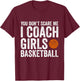 You Don't Scare Me I Coach Girls Basketball Coaches Gifts T-Shirt - T-Shirt | Maroon