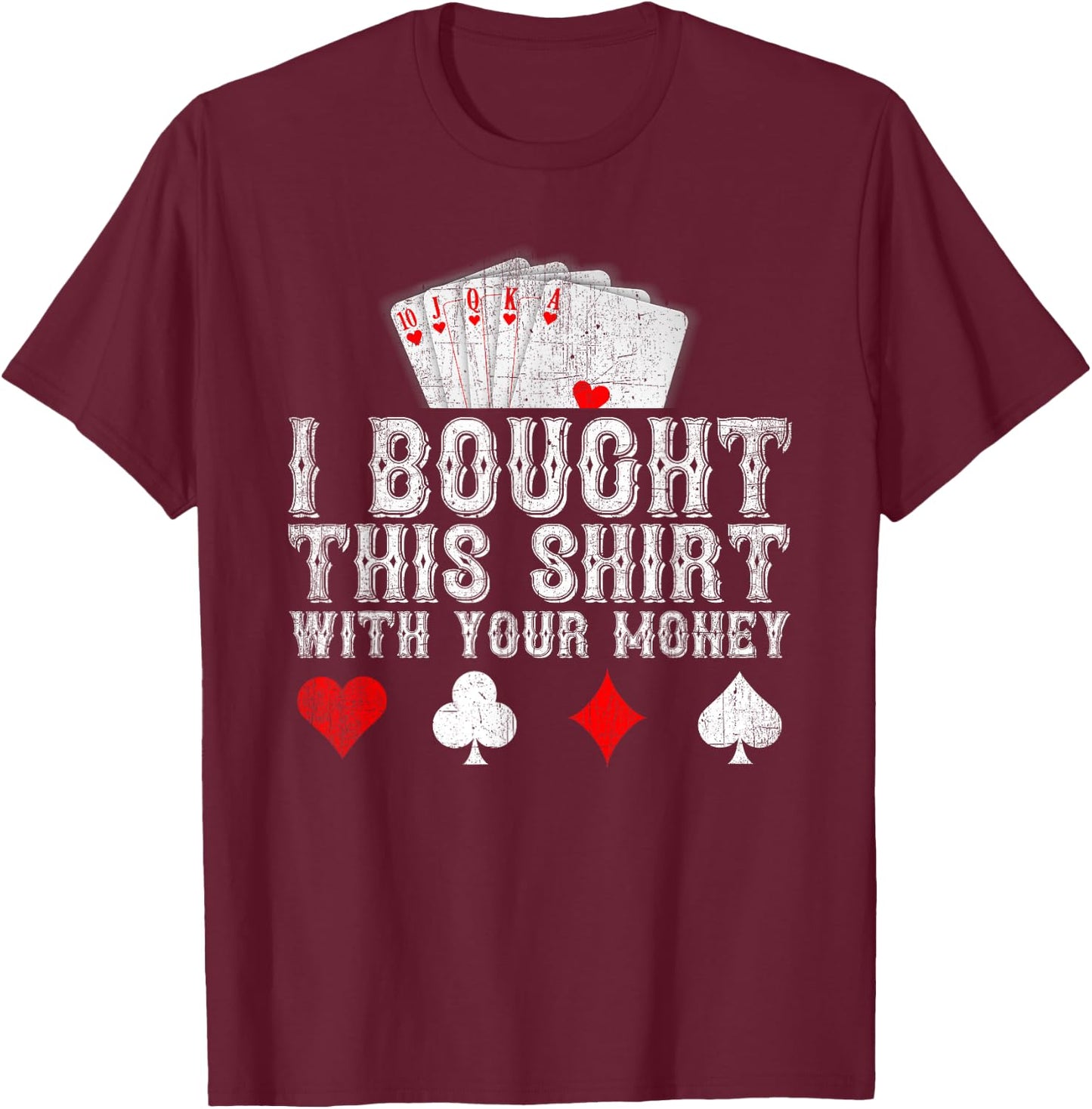 I Bought This Shirt With Your Money Funny Poker Player Gift T-Shirt - T-Shirt | Maroon