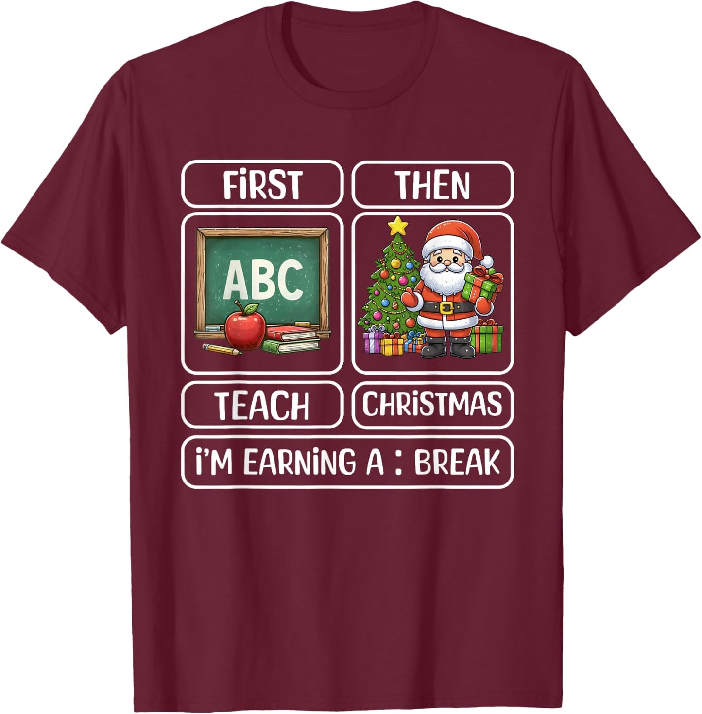 First Teach Then Christmas I'm Earning A Break Xmas Teacher T-Shirt - T-Shirt | Maroon