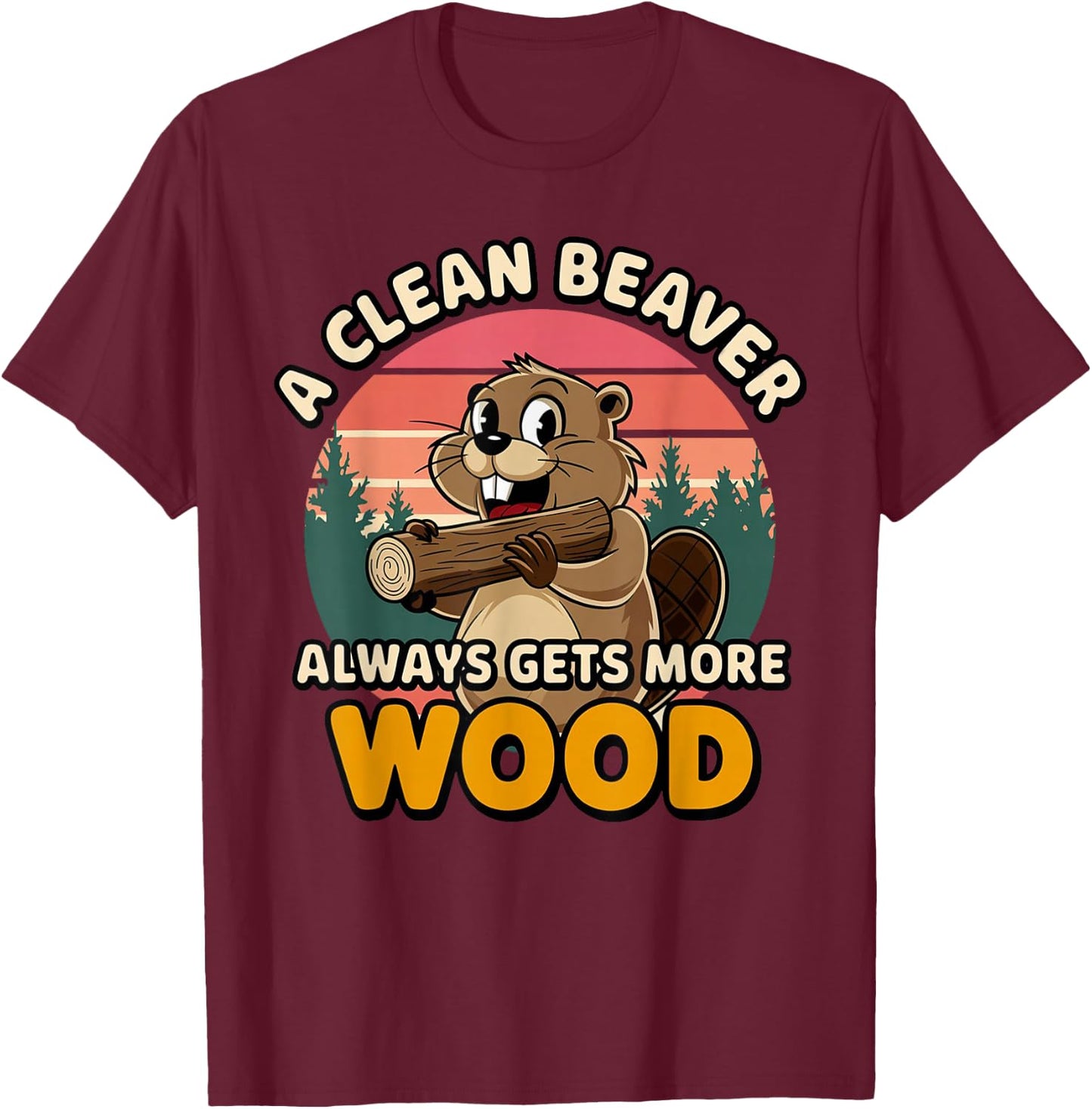 Clean Beaver Joke Always Gets More Wood Funny Beaver design T-Shirt - T-Shirt | Maroon