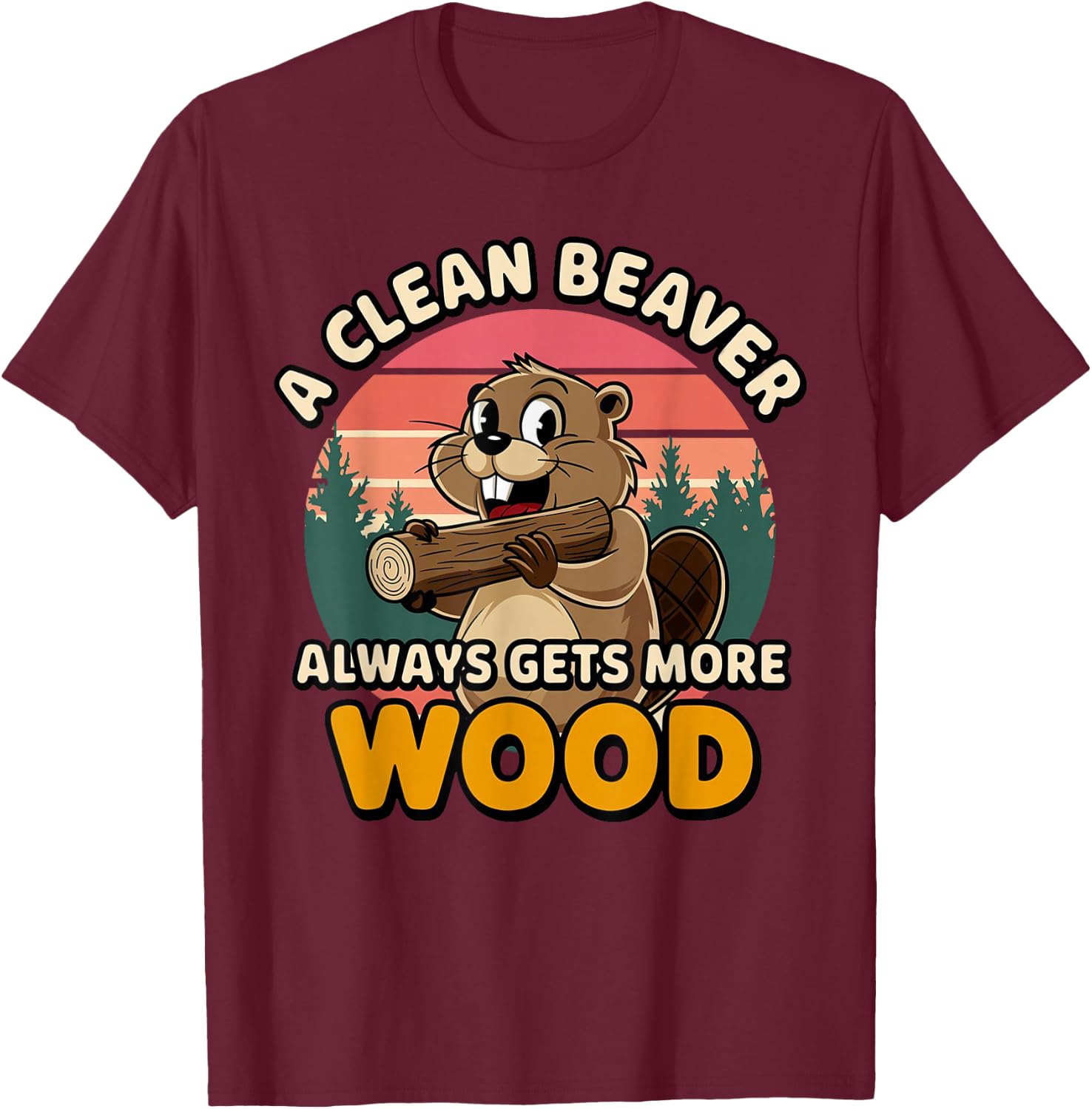 Clean Beaver Joke Always Gets More Wood Funny Beaver design T-Shirt - T-Shirt | Maroon