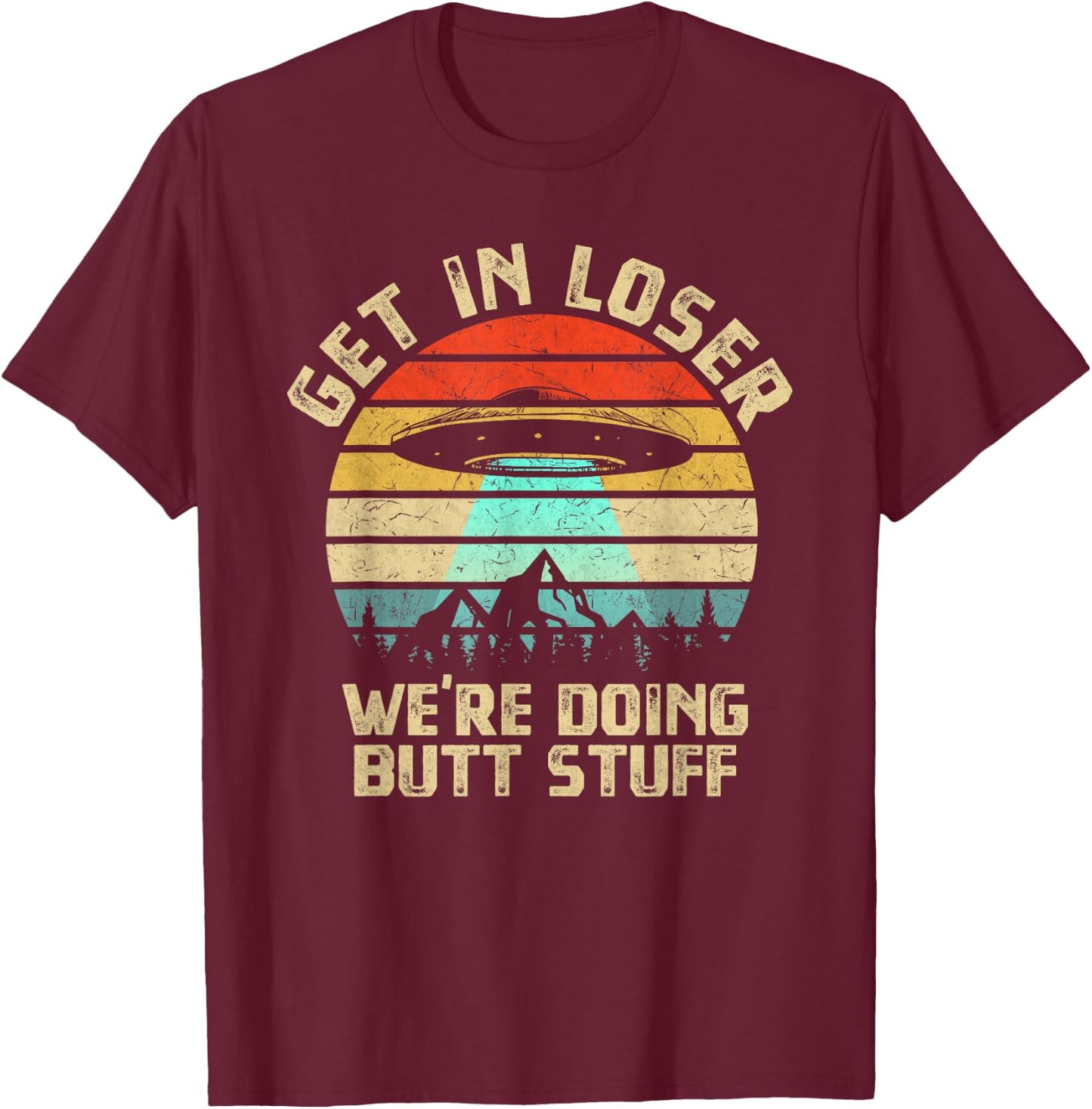 Get In Loser We're Doing Butt Stuff Alien Abduction T-Shirt - T-Shirt | Maroon