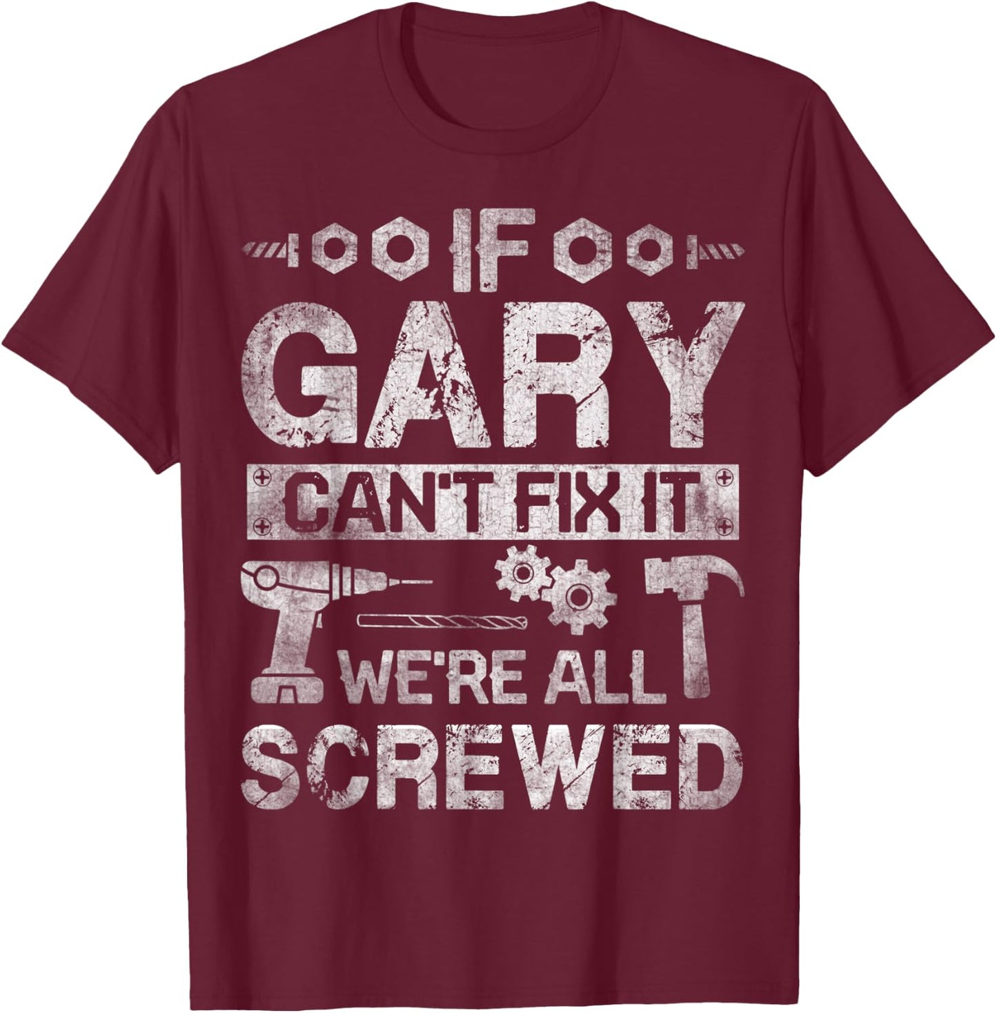 If Gary Can't Fix it We're All Screwed Funny Fathers Gift T-Shirt - T-Shirt | Maroon