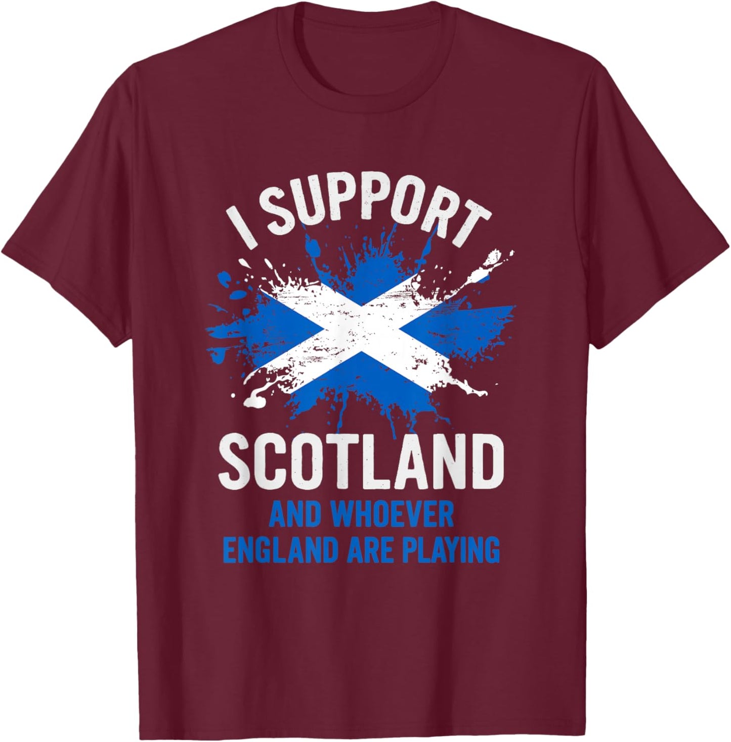 I Support Scotland & Whoever England are Playing. Funny T-Shirt - T-Shirt | Maroon