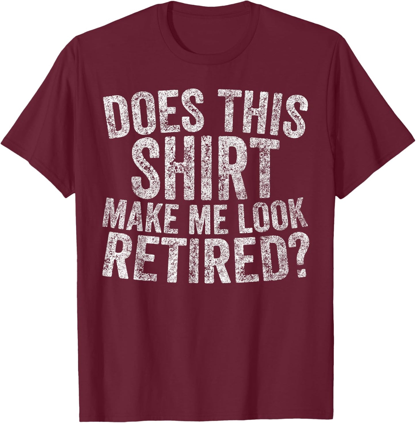 Funny Retirement Does This Make Me Look Retired T-Shirt - T-Shirt | Maroon