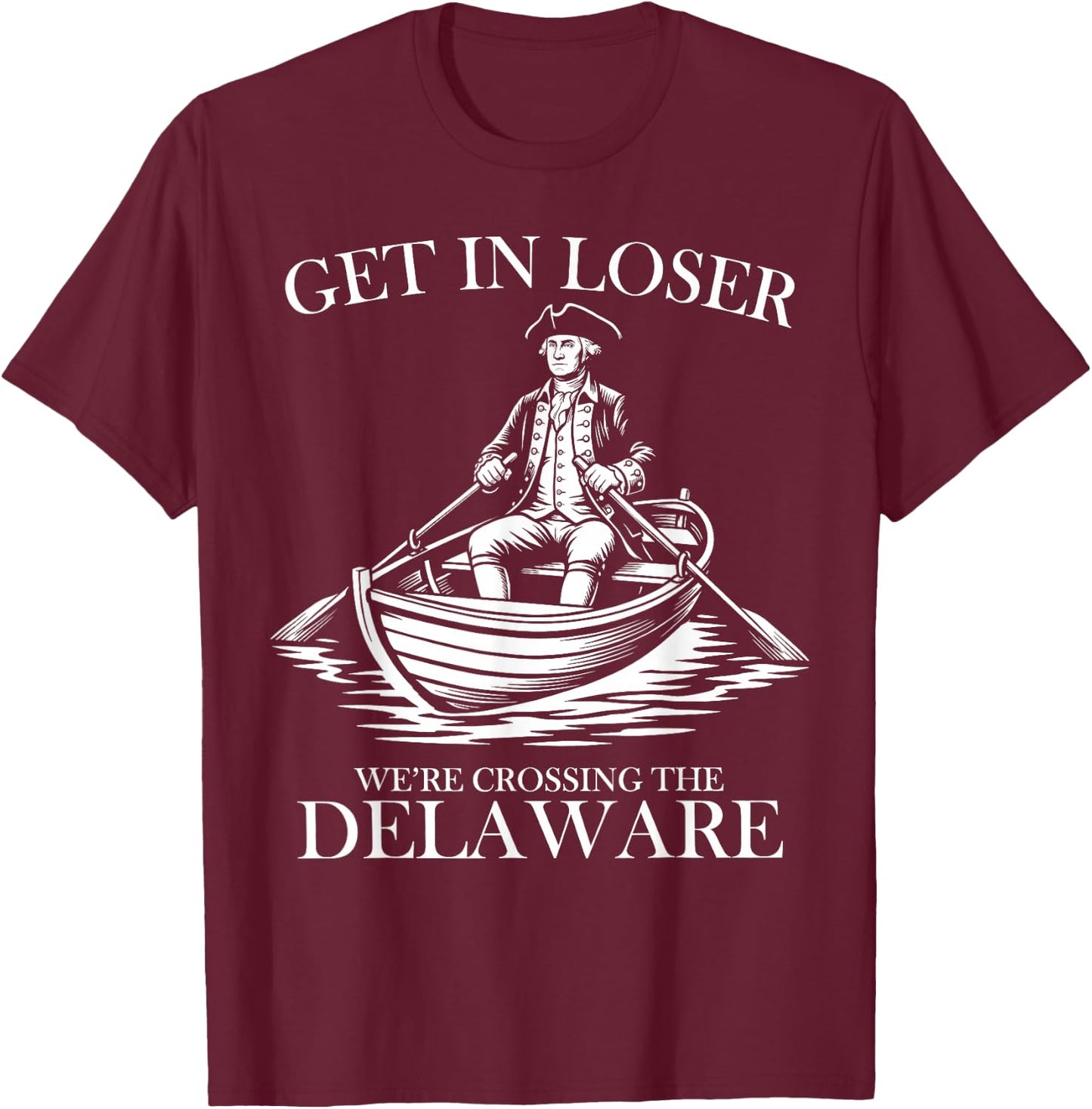 Get in Loser We're Crossing The Delaware USA 4th of July T-Shirt - T-Shirt | Maroon