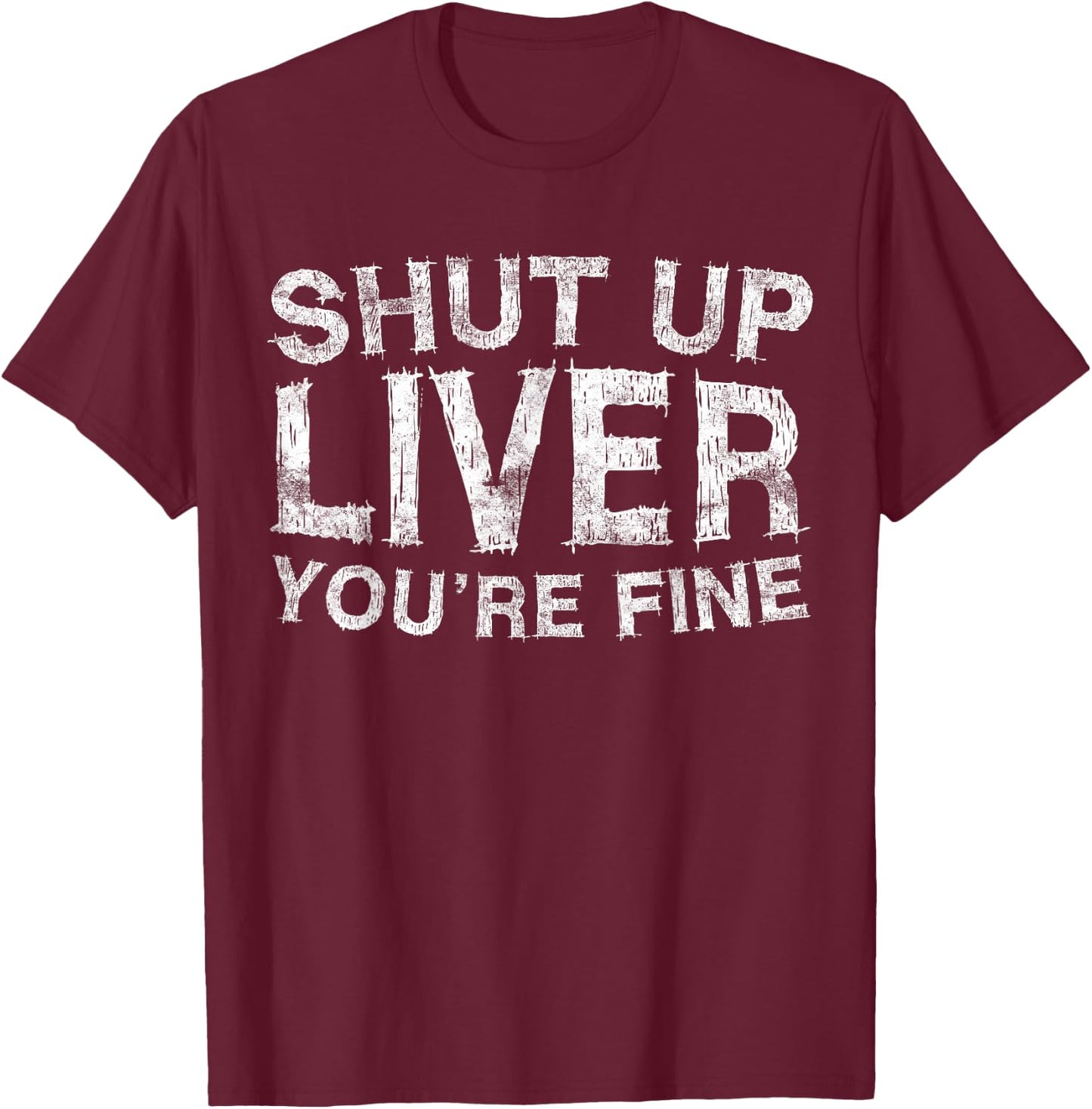 Shut Up Liver You're Fine Shirt Funny Men Women Drinking T-Shirt - T-Shirt | Maroon
