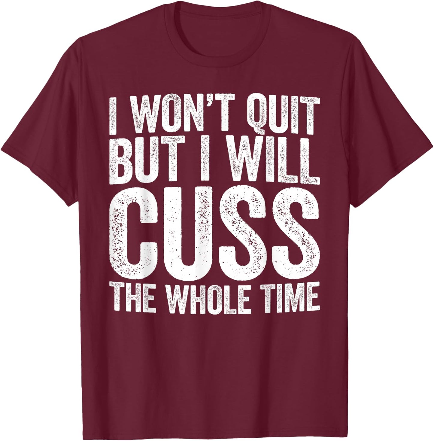 I Won't Quit But I Will Cuss The Whole Time Shirt Gym Lover T-Shirt - T-Shirt | Maroon