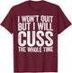 I Won't Quit But I Will Cuss The Whole Time Shirt Gym Lover T-Shirt - T-Shirt | Maroon